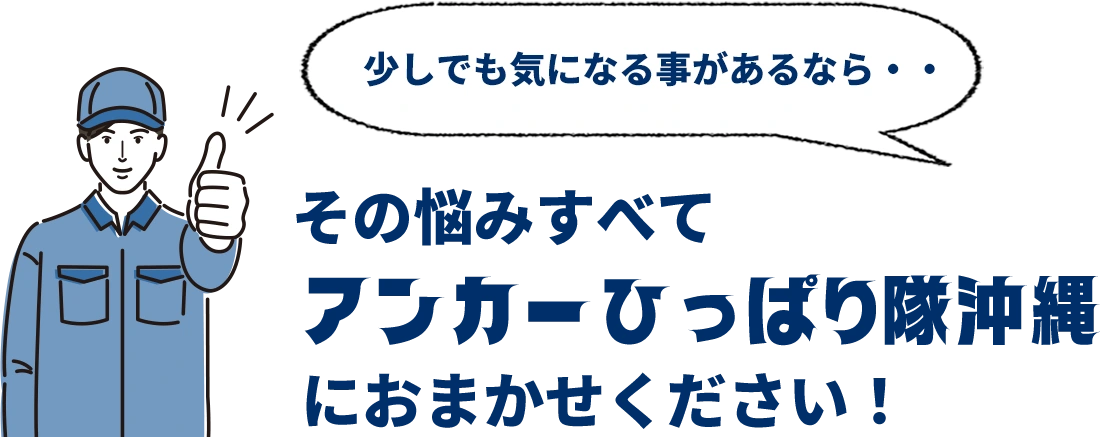 少しでも気になることがあるなら、アンカーひっぱり隊沖縄にお任せください!